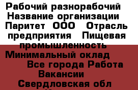 Рабочий-разнорабочий › Название организации ­ Паритет, ООО › Отрасль предприятия ­ Пищевая промышленность › Минимальный оклад ­ 34 000 - Все города Работа » Вакансии   . Свердловская обл.,Кушва г.